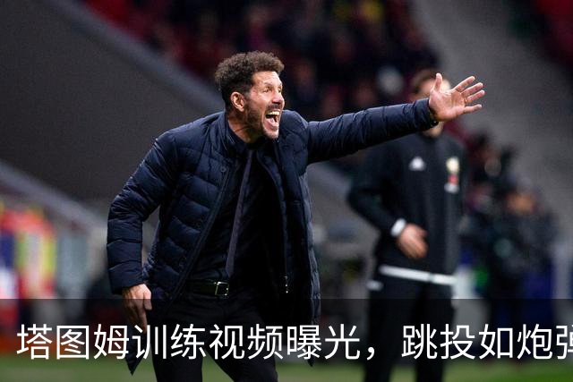 塔图姆训练视频曝光，跳投如炮弹准得令人发笑！