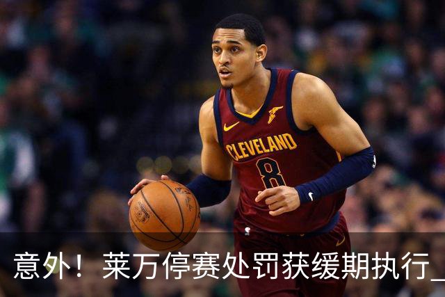 意外！莱万停赛处罚获缓期执行 周六可上场比赛