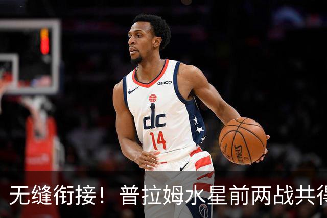 无缝衔接！普拉姆水星前两战共得到39分8助 合计20投12中